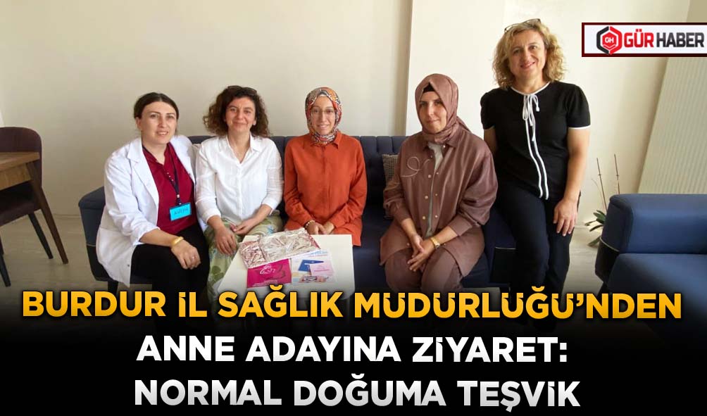 BURDUR İL SAĞLIK MÜDÜRLÜĞÜ’NDEN ANNE ADAYINA ZİYARET: NORMAL DOĞUMA TEŞVİK