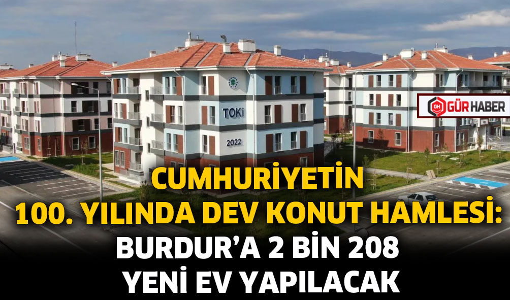 CUMHURİYETİN 100. YILINDA DEV KONUT HAMLESİ: BURDUR'A 2 BİN 208 YENİ EV YAPILACAK