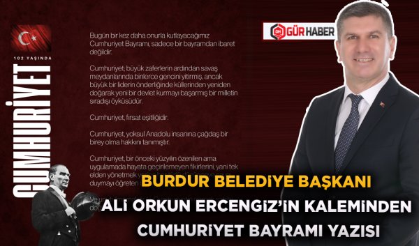 BURDUR BELEDİYE BAŞKANI ALİ ORKUN ERCENGİZ'İN KALEMİNDEN CUMHURİYET BAYRAMI YAZISI