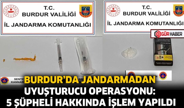 BURDUR'DA JANDARMADAN UYUŞTURUCU OPERASYONU: 5 ŞÜPHELİ HAKKINDA İŞLEM YAPILDI