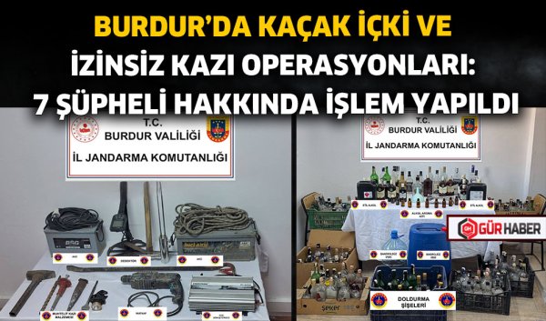 BURDUR'DA KAÇAK İÇKİ VE İZİNSİZ KAZI OPERASYONLARI: 7 ŞÜPHELİ HAKKINDA İŞLEM YAPILDI