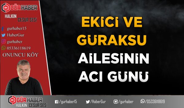 EKİCİ VE GÜRAKSU AİLESİNİN ACI GÜNÜ