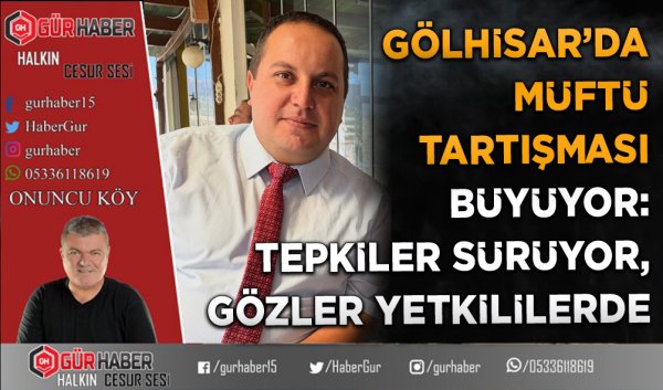 GÖLHİSAR'DA MÜFTÜ TARTIŞMASI BÜYÜYOR: TEPKİLER SÜRÜYOR, GÖZLER YETKİLİLERDE